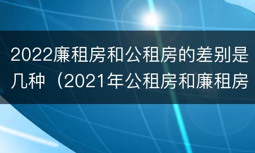 2022廉租房和公租房的差别是几种（2021年公租房和廉租房有什么区别）