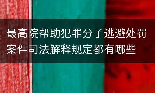 最高院帮助犯罪分子逃避处罚案件司法解释规定都有哪些