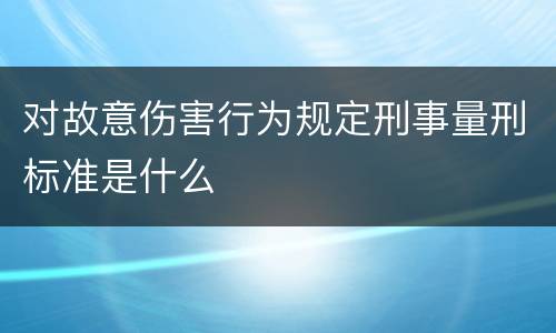 对故意伤害行为规定刑事量刑标准是什么