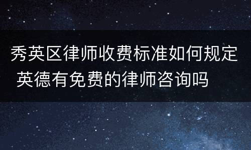 秀英区律师收费标准如何规定 英德有免费的律师咨询吗