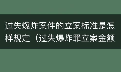 过失爆炸案件的立案标准是怎样规定（过失爆炸罪立案金额标准）
