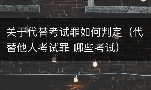 关于代替考试罪如何判定（代替他人考试罪 哪些考试）