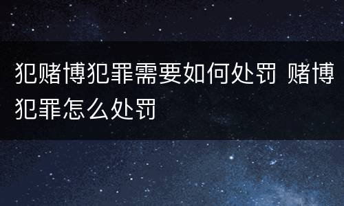 犯赌博犯罪需要如何处罚 赌博犯罪怎么处罚