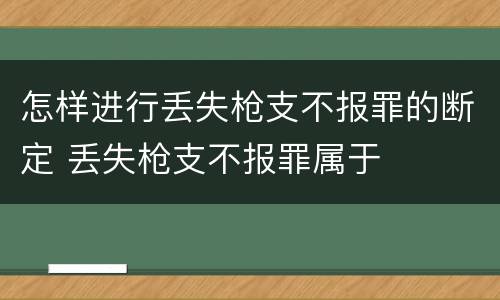 怎样进行丢失枪支不报罪的断定 丢失枪支不报罪属于