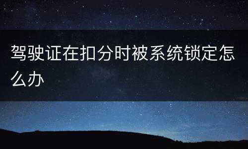 驾驶证在扣分时被系统锁定怎么办