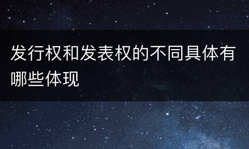 发行权和发表权的不同具体有哪些体现