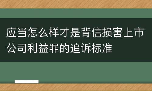 应当怎么样才是背信损害上市公司利益罪的追诉标准