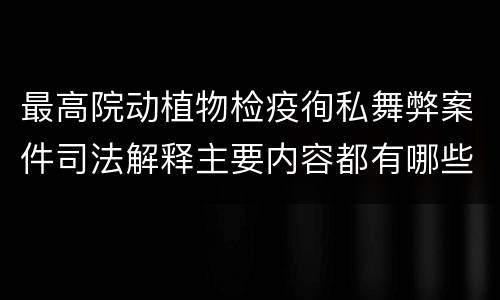 最高院动植物检疫徇私舞弊案件司法解释主要内容都有哪些