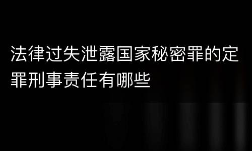 法律过失泄露国家秘密罪的定罪刑事责任有哪些