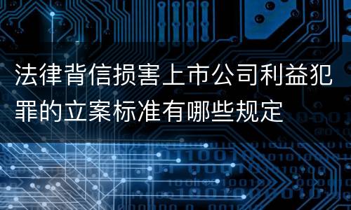 法律背信损害上市公司利益犯罪的立案标准有哪些规定