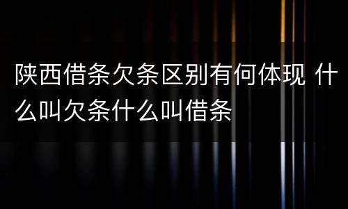 陕西借条欠条区别有何体现 什么叫欠条什么叫借条