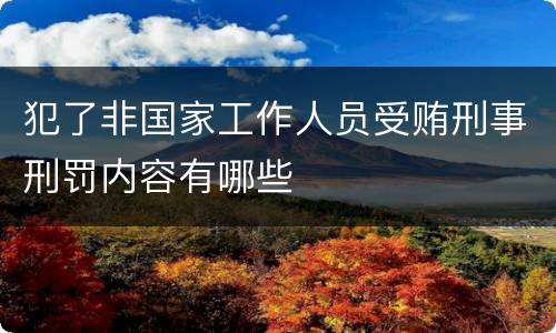 犯了非国家工作人员受贿刑事刑罚内容有哪些