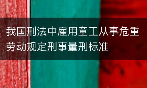 我国刑法中雇用童工从事危重劳动规定刑事量刑标准