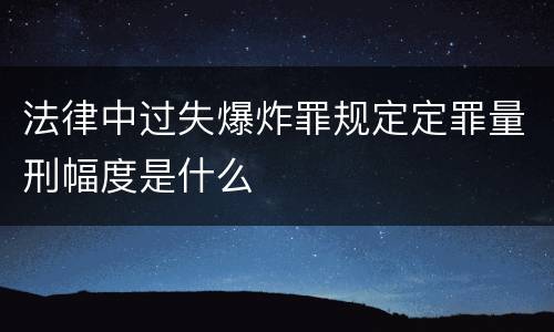法律中过失爆炸罪规定定罪量刑幅度是什么