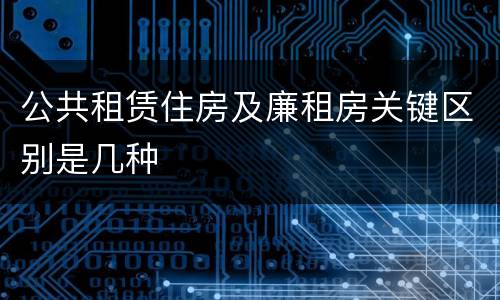 公共租赁住房及廉租房关键区别是几种