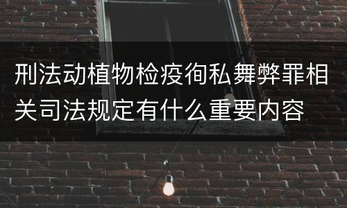 刑法动植物检疫徇私舞弊罪相关司法规定有什么重要内容