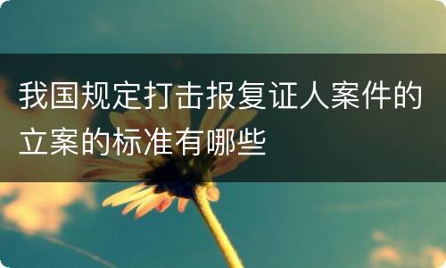 我国规定打击报复证人案件的立案的标准有哪些