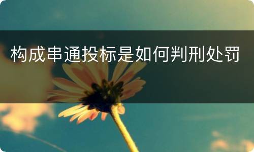 构成串通投标是如何判刑处罚