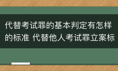 代替考试罪的基本判定有怎样的标准 代替他人考试罪立案标准