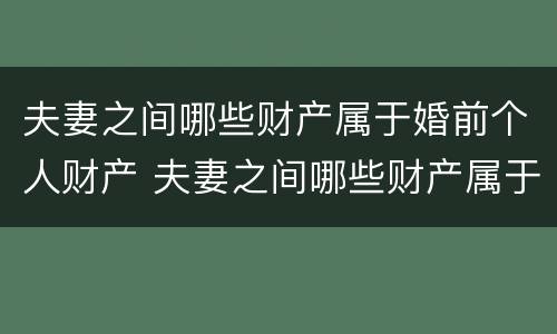 夫妻之间哪些财产属于婚前个人财产 夫妻之间哪些财产属于婚前个人财产的