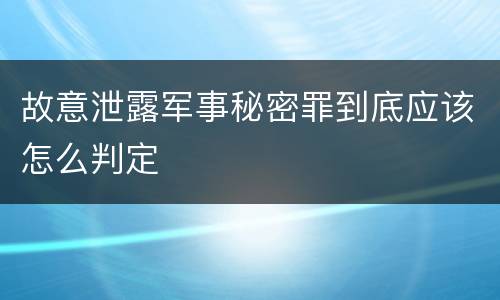 故意泄露军事秘密罪到底应该怎么判定