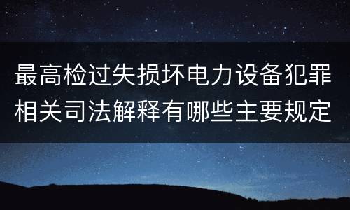 最高检过失损坏电力设备犯罪相关司法解释有哪些主要规定
