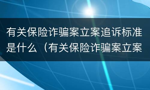 有关保险诈骗案立案追诉标准是什么（有关保险诈骗案立案追诉标准是什么意思）