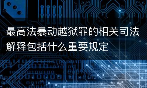 最高法暴动越狱罪的相关司法解释包括什么重要规定
