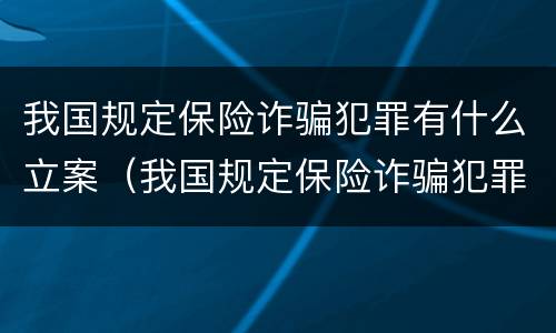 我国规定保险诈骗犯罪有什么立案（我国规定保险诈骗犯罪有什么立案条件）