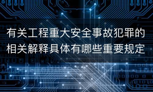 有关工程重大安全事故犯罪的相关解释具体有哪些重要规定