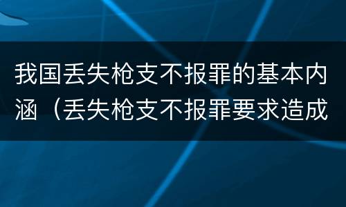 我国丢失枪支不报罪的基本内涵（丢失枪支不报罪要求造成了严重后果的才构成犯罪）