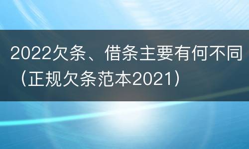 2022欠条、借条主要有何不同（正规欠条范本2021）
