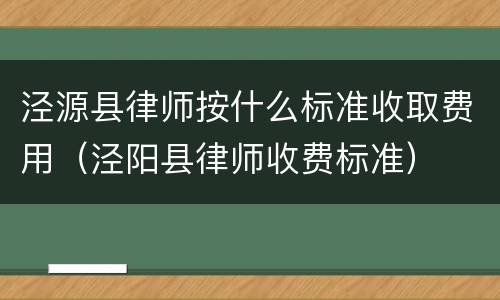 泾源县律师按什么标准收取费用（泾阳县律师收费标准）