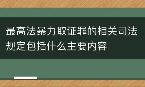 最高法暴力取证罪的相关司法规定包括什么主要内容