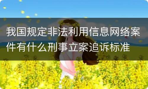 我国规定非法利用信息网络案件有什么刑事立案追诉标准