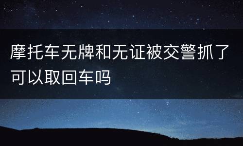 摩托车无牌和无证被交警抓了可以取回车吗