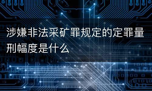 涉嫌非法采矿罪规定的定罪量刑幅度是什么