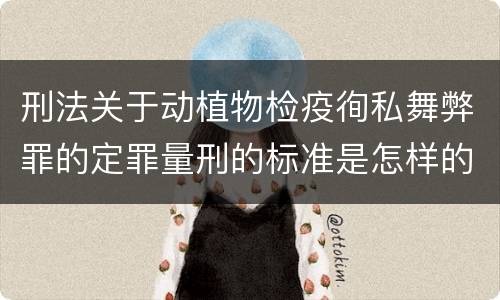 刑法关于动植物检疫徇私舞弊罪的定罪量刑的标准是怎样的