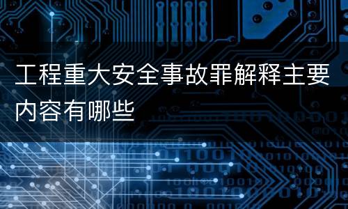 工程重大安全事故罪解释主要内容有哪些