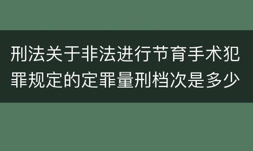 刑法关于非法进行节育手术犯罪规定的定罪量刑档次是多少