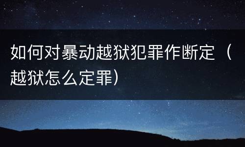 如何对暴动越狱犯罪作断定（越狱怎么定罪）
