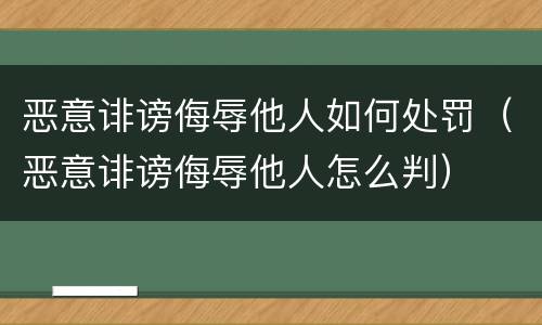 恶意诽谤侮辱他人如何处罚（恶意诽谤侮辱他人怎么判）