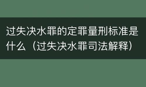 过失决水罪的定罪量刑标准是什么（过失决水罪司法解释）