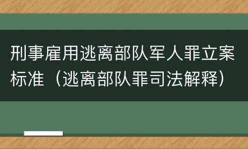 刑事雇用逃离部队军人罪立案标准（逃离部队罪司法解释）