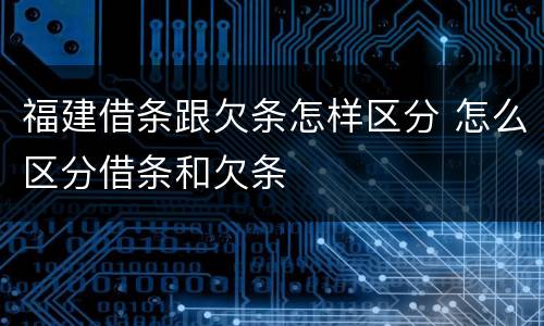 福建借条跟欠条怎样区分 怎么区分借条和欠条