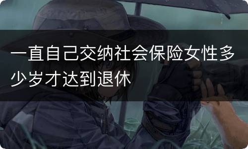 一直自己交纳社会保险女性多少岁才达到退休