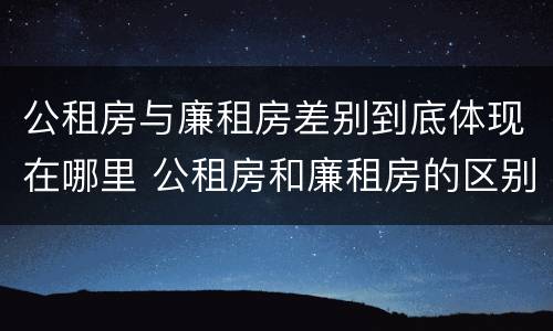 公租房与廉租房差别到底体现在哪里 公租房和廉租房的区别