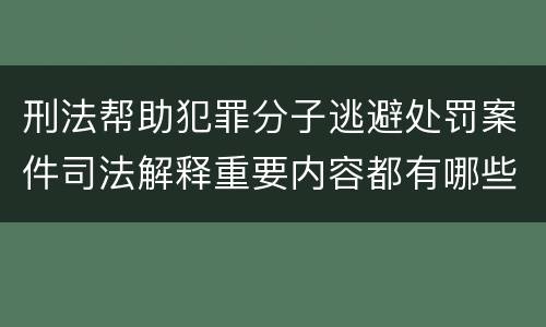 刑法帮助犯罪分子逃避处罚案件司法解释重要内容都有哪些