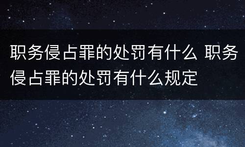 职务侵占罪的处罚有什么 职务侵占罪的处罚有什么规定