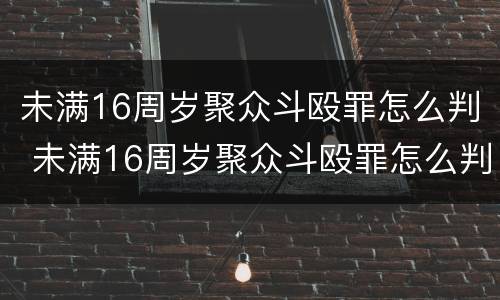 未满16周岁聚众斗殴罪怎么判 未满16周岁聚众斗殴罪怎么判刑